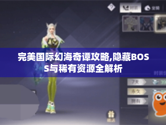 完美国际幻海奇谭攻略,隐藏BOSS与稀有资源全解析 完美国际幻海奇谭攻略,隐藏BOSS与稀有资源全解析