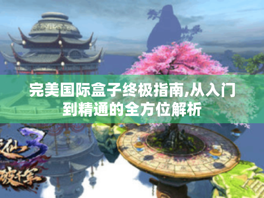 完美国际盒子终极指南,从入门到精通的全方位解析