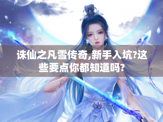诛仙之凡雪传奇,新手入坑?这些要点你都知道吗? 诛仙之凡雪传奇,新手入坑?这些要点你都知道吗?