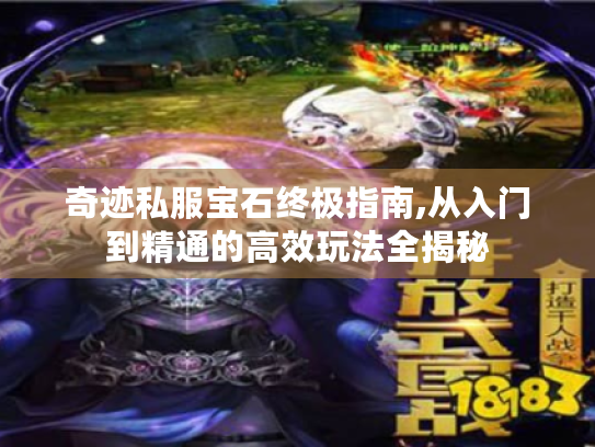 奇迹私服宝石终极指南,从入门到精通的高效玩法全揭秘 奇迹私服宝石终极指南,从入门到精通的高效玩法全揭秘