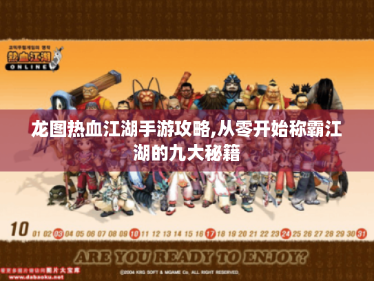 龙图热血江湖手游攻略,从零开始称霸江湖的九大秘籍 龙图热血江湖手游攻略,从零开始称霸江湖的九大秘籍