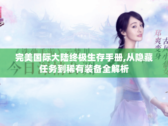 完美国际大陆终极生存手册,从隐藏任务到稀有装备全解析 完美国际大陆终极生存手册,从隐藏任务到稀有装备全解析