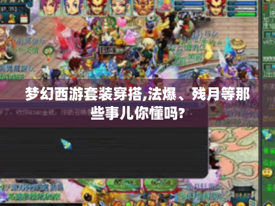 梦幻西游套装穿搭,法爆、残月等那些事儿你懂吗? 梦幻西游套装穿搭,法爆、残月等那些事儿你懂吗?
