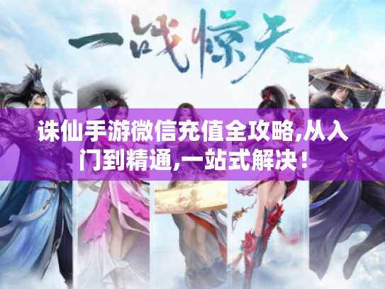 诛仙手游微信充值全攻略,从入门到精通,一站式解决！