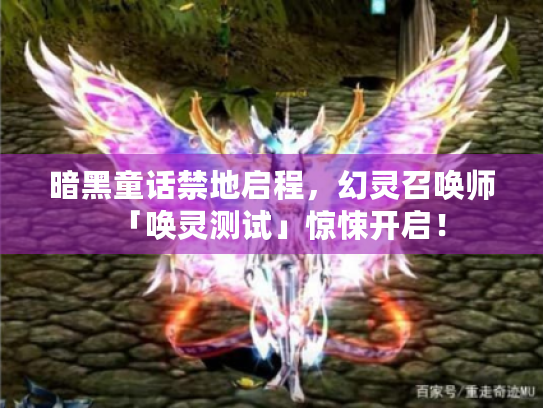 暗黑童话禁地启程,幻灵召唤师「唤灵测试」惊悚开启! 暗黑童话禁地启程,幻灵召唤师「唤灵测试」惊悚开启!