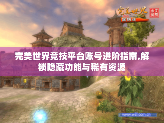 完美世界竞技平台账号进阶指南,解锁隐藏功能与稀有资源 完美世界竞技平台账号进阶指南,解锁隐藏功能与稀有资源