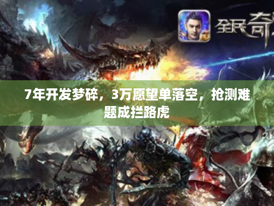 7年开发梦碎，3万愿望单落空，抢测难题成拦路虎