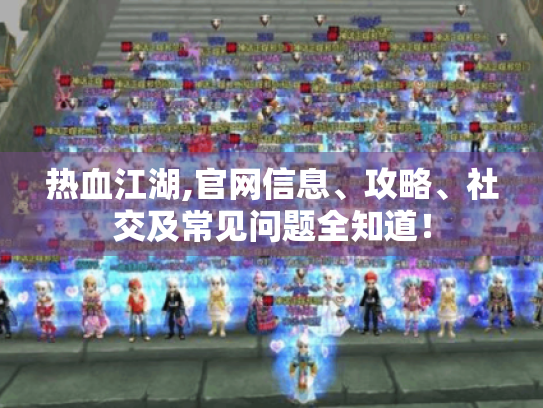 热血江湖,官网信息、攻略、社交及常见问题全知道！