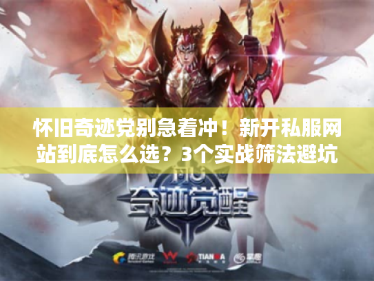怀旧奇迹党别急着冲!新开私服网站到底怎么选?3个实战筛法避坑 怀旧奇迹党别急着冲!新开私服网站到底怎么选?3个实战筛法避坑
