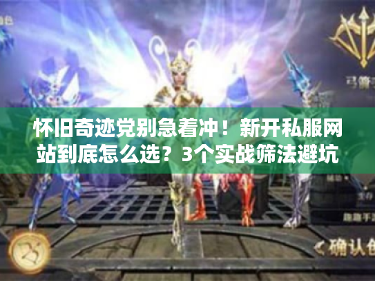 怀旧奇迹党别急着冲!新开私服网站到底怎么选?3个实战筛法避坑 怀旧奇迹党别急着冲!新开私服网站到底怎么选?3个实战筛法避坑
