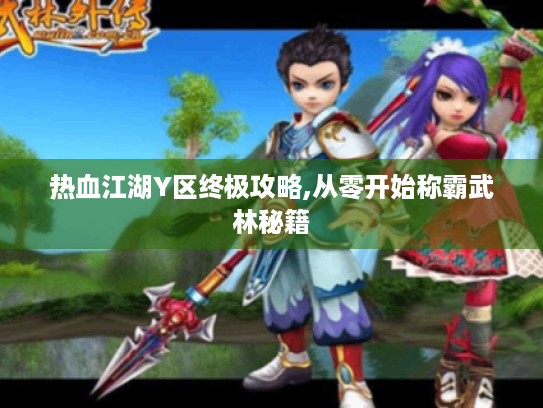 热血江湖Y区终极攻略,从零开始称霸武林秘籍 热血江湖Y区终极攻略,从零开始称霸武林秘籍