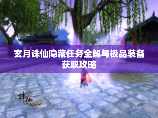 玄月诛仙隐藏任务全解与极品装备获取攻略 玄月诛仙隐藏任务全解与极品装备获取攻略