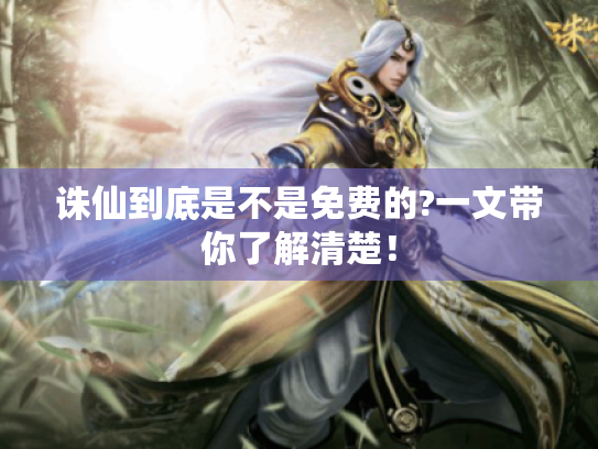 诛仙到底是不是免费的?一文带你了解清楚! 诛仙到底是不是免费的?一文带你了解清楚!