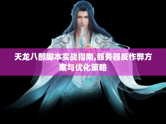 天龙八部脚本实战指南,服务器反作弊方案与优化策略 天龙八部脚本实战指南,服务器反作弊方案与优化策略