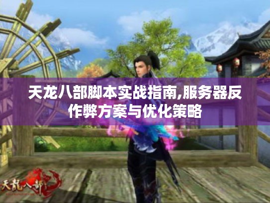 天龙八部脚本实战指南,服务器反作弊方案与优化策略 天龙八部脚本实战指南,服务器反作弊方案与优化策略