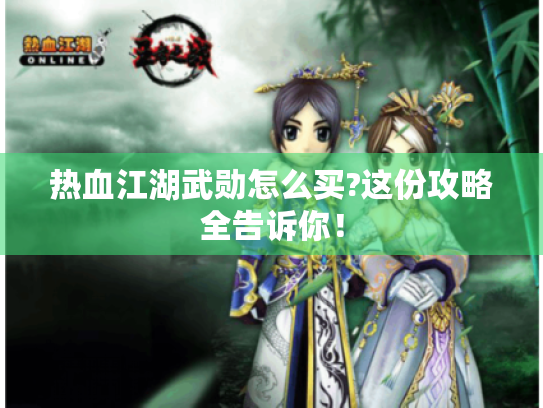 热血江湖武勋怎么买?这份攻略全告诉你! 热血江湖武勋怎么买?这份攻略全告诉你!