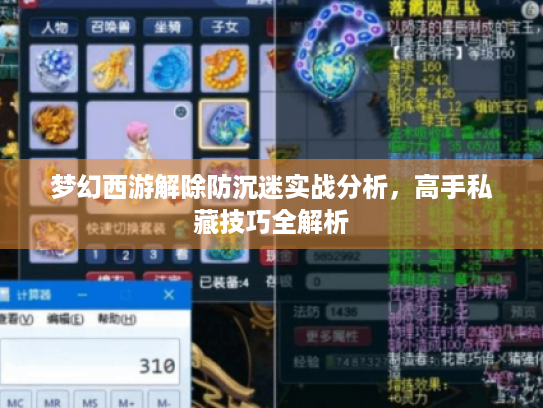 梦幻西游解除防沉迷实战分析,高手私藏技巧全解析 梦幻西游解除防沉迷实战分析,高手私藏技巧全解析