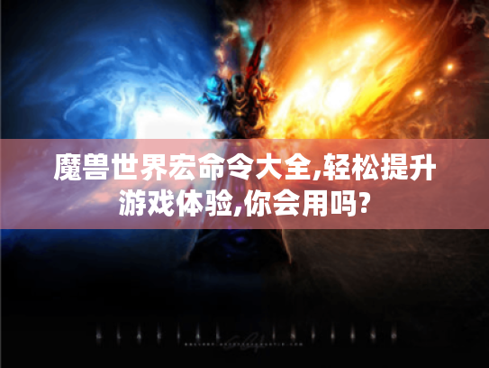 魔兽世界宏命令大全,轻松提升游戏体验,你会用吗?