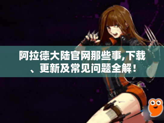 阿拉德大陆官网那些事,下载、更新及常见问题全解! 阿拉德大陆官网那些事,下载、更新及常见问题全解!