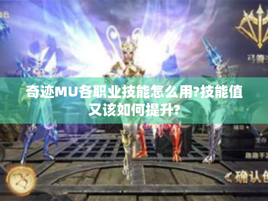 奇迹MU各职业技能怎么用?技能值又该如何提升? 奇迹MU各职业技能怎么用?技能值又该如何提升?