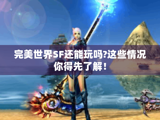 完美世界SF还能玩吗?这些情况你得先了解! 完美世界SF还能玩吗?这些情况你得先了解!