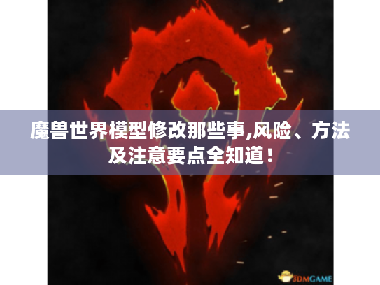 魔兽世界模型修改那些事,风险、方法及注意要点全知道! 魔兽世界模型修改那些事,风险、方法及注意要点全知道!