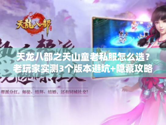天龙八部之天山童老私服怎么选？老玩家实测3个版本避坑+隐藏攻略爆料