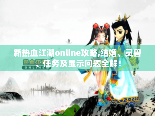 新热血江湖online攻略,结婚、灵兽、任务及显示问题全解! 新热血江湖online攻略,结婚、灵兽、任务及显示问题全解!
