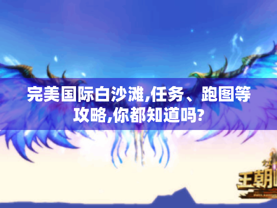 完美国际白沙滩,任务、跑图等攻略,你都知道吗? 完美国际白沙滩,任务、跑图等攻略,你都知道吗?