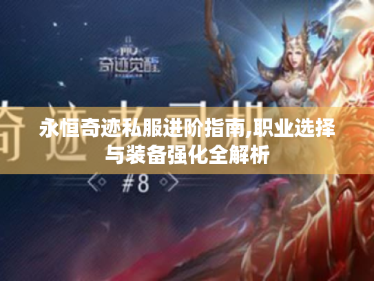 永恒奇迹私服进阶指南,职业选择与装备强化全解析 永恒奇迹私服进阶指南,职业选择与装备强化全解析
