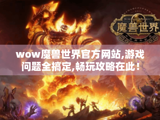 wow魔兽世界官方网站,游戏问题全搞定,畅玩攻略在此! wow魔兽世界官方网站,游戏问题全搞定,畅玩攻略在此!