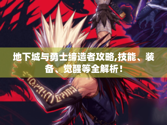 地下城与勇士缔造者攻略,技能、装备、觉醒等全解析！