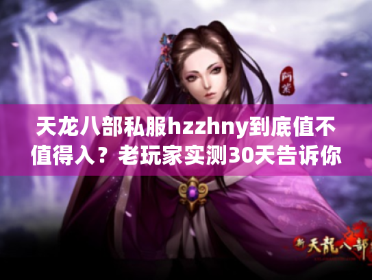 天龙八部私服hzzhny到底值不值得入？老玩家实测30天告诉你答案