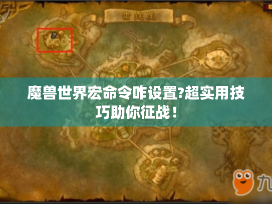 魔兽世界宏命令咋设置?超实用技巧助你征战！