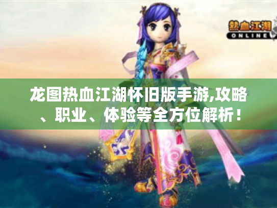 龙图热血江湖怀旧版手游,攻略、职业、体验等全方位解析! 龙图热血江湖怀旧版手游,攻略、职业、体验等全方位解析!