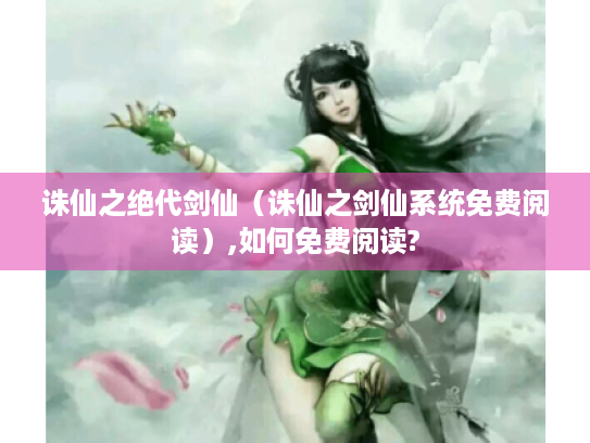 诛仙之绝代剑仙(诛仙之剑仙系统免费阅读),如何免费阅读? 诛仙之绝代剑仙(诛仙之剑仙系统免费阅读),如何免费阅读?