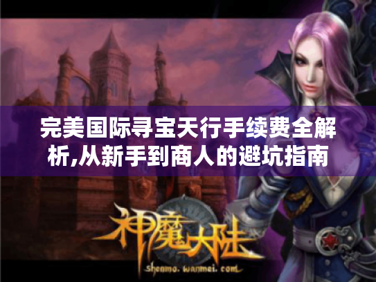 完美国际寻宝天行手续费全解析,从新手到商人的避坑指南