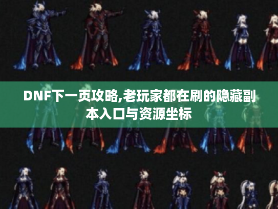 DNF下一页攻略,老玩家都在刷的隐藏副本入口与资源坐标 DNF下一页攻略,老玩家都在刷的隐藏副本入口与资源坐标