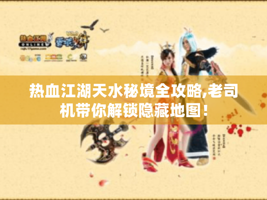 热血江湖天水秘境全攻略,老司机带你解锁隐藏地图! 热血江湖天水秘境全攻略,老司机带你解锁隐藏地图!