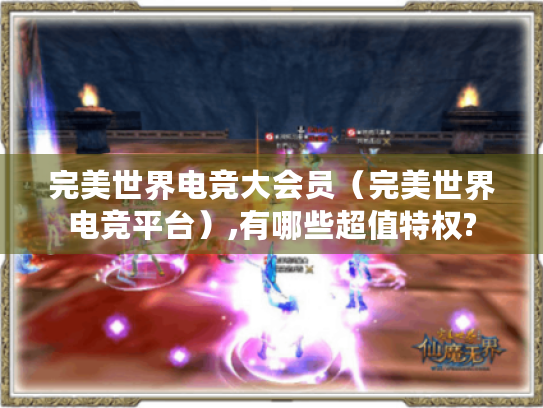 完美世界电竞大会员(完美世界电竞平台),有哪些超值特权? 完美世界电竞大会员(完美世界电竞平台),有哪些超值特权?