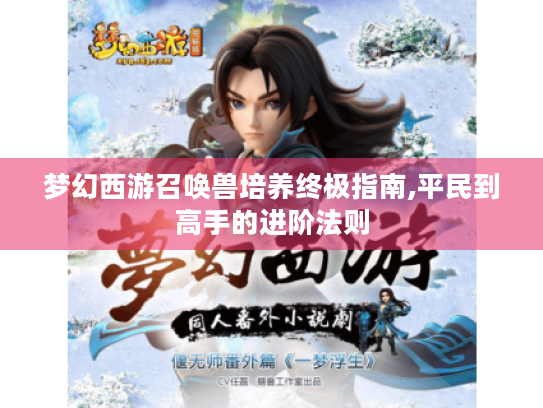 梦幻西游召唤兽培养终极指南,平民到高手的进阶法则 梦幻西游召唤兽培养终极指南,平民到高手的进阶法则