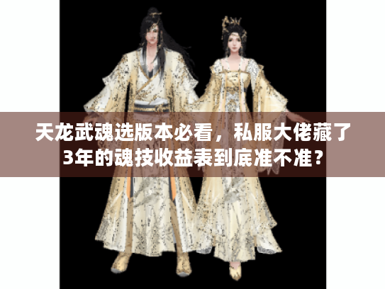 天龙武魂选版本必看,私服大佬藏了3年的魂技收益表到底准不准? 天龙武魂选版本必看,私服大佬藏了3年的魂技收益表到底准不准?