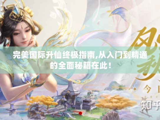 完美国际升仙终极指南,从入门到精通的全面秘籍在此! 完美国际升仙终极指南,从入门到精通的全面秘籍在此!