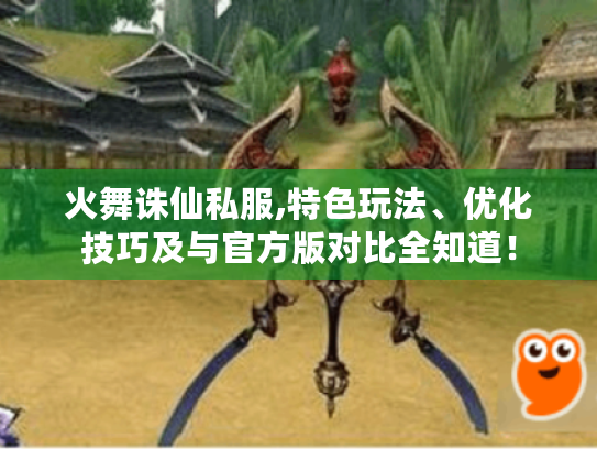 火舞诛仙私服,特色玩法、优化技巧及与官方版对比全知道! 火舞诛仙私服,特色玩法、优化技巧及与官方版对比全知道!