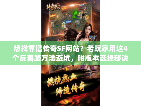 想找靠谱传奇SF网站?老玩家用这4个反套路方法避坑,附版本选择秘诀 想找靠谱传奇SF网站?老玩家用这4个反套路方法避坑,附版本选择秘诀