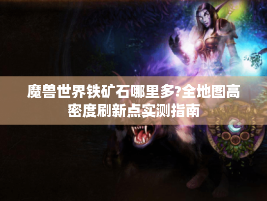 魔兽世界铁矿石哪里多?全地图高密度刷新点实测指南 魔兽世界铁矿石哪里多?全地图高密度刷新点实测指南