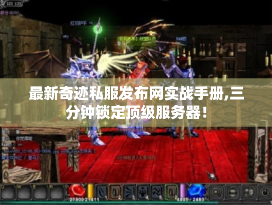 最新奇迹私服发布网实战手册,三分钟锁定顶级服务器! 最新奇迹私服发布网实战手册,三分钟锁定顶级服务器!