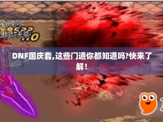 DNF国庆套,这些门道你都知道吗?快来了解! DNF国庆套,这些门道你都知道吗?快来了解!