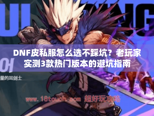 DNF皮私服怎么选不踩坑?老玩家实测3款热门版本的避坑指南 DNF皮私服怎么选不踩坑?老玩家实测3款热门版本的避坑指南