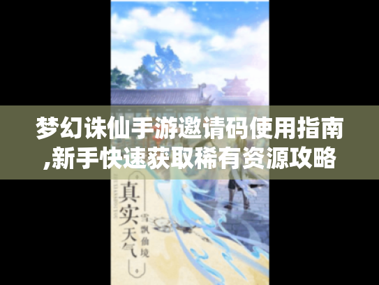 梦幻诛仙手游邀请码使用指南,新手快速获取稀有资源攻略 梦幻诛仙手游邀请码使用指南,新手快速获取稀有资源攻略